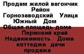 Продам жилой вагончик › Район ­ Горнозаводский › Улица ­ Южный › Дом ­ 41 › Общая площадь дома ­ 28 - Пермский край Недвижимость » Дома, коттеджи, дачи продажа   
